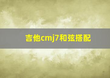 吉他cmj7和弦搭配