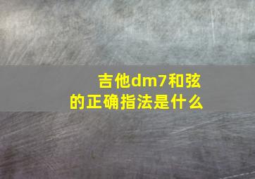 吉他dm7和弦的正确指法是什么