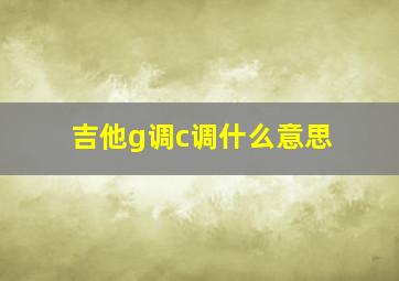 吉他g调c调什么意思