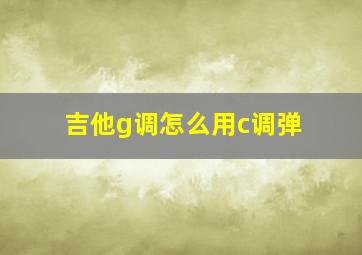 吉他g调怎么用c调弹