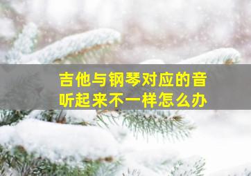 吉他与钢琴对应的音听起来不一样怎么办