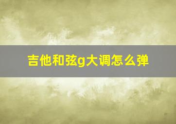 吉他和弦g大调怎么弹