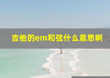 吉他的em和弦什么意思啊