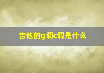 吉他的g调c调是什么