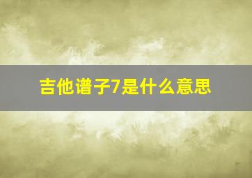 吉他谱子7是什么意思