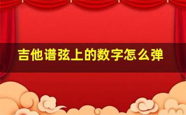 吉他谱弦上的数字怎么弹