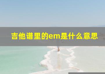 吉他谱里的em是什么意思