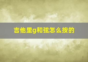 吉他里g和弦怎么按的