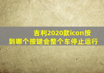 吉利2020款icon按到哪个按键会整个车停止运行