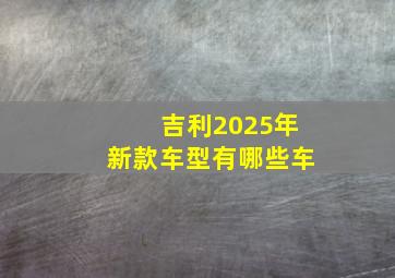 吉利2025年新款车型有哪些车