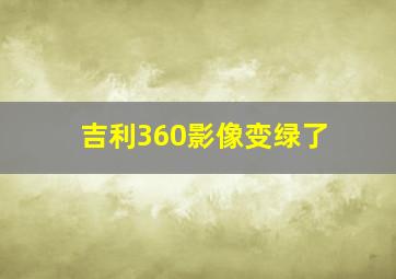 吉利360影像变绿了