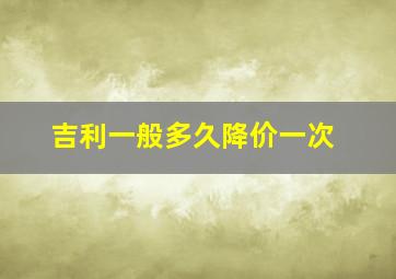 吉利一般多久降价一次