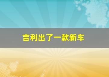 吉利出了一款新车