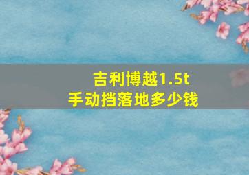 吉利博越1.5t手动挡落地多少钱