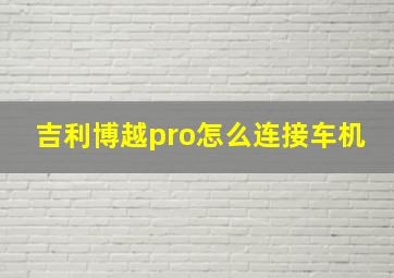 吉利博越pro怎么连接车机