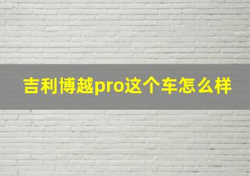 吉利博越pro这个车怎么样