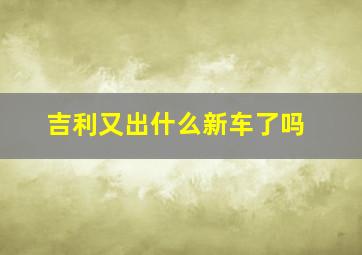 吉利又出什么新车了吗