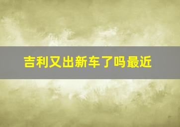 吉利又出新车了吗最近