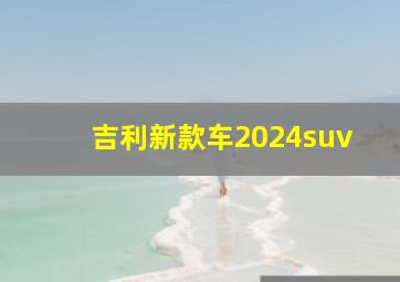 吉利新款车2024suv