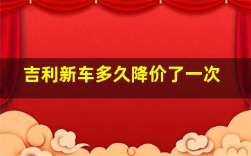 吉利新车多久降价了一次