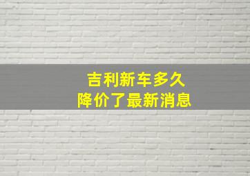 吉利新车多久降价了最新消息