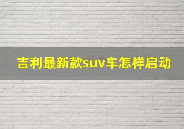 吉利最新款suv车怎样启动