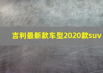 吉利最新款车型2020款suv