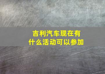 吉利汽车现在有什么活动可以参加