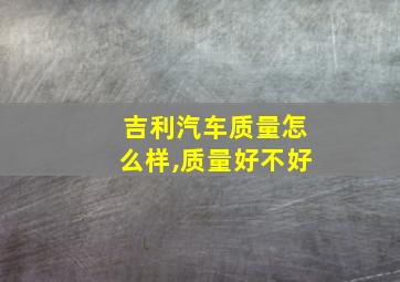 吉利汽车质量怎么样,质量好不好