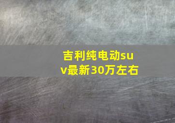 吉利纯电动suv最新30万左右