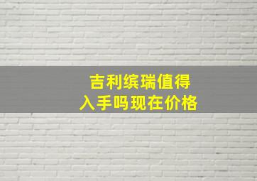 吉利缤瑞值得入手吗现在价格