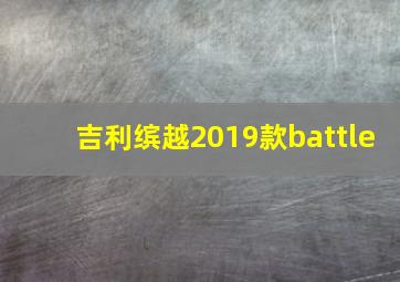 吉利缤越2019款battle