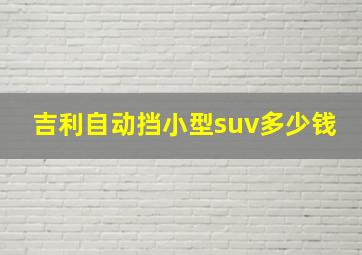 吉利自动挡小型suv多少钱