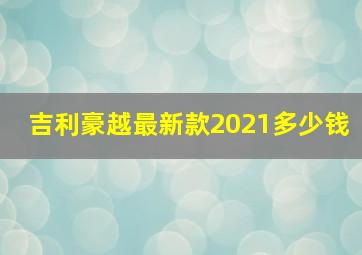 吉利豪越最新款2021多少钱