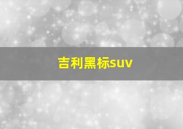 吉利黑标suv