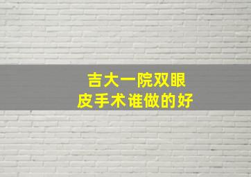 吉大一院双眼皮手术谁做的好