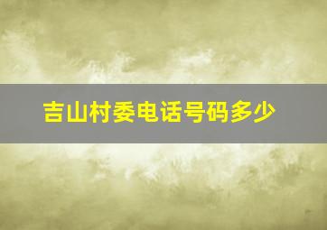 吉山村委电话号码多少