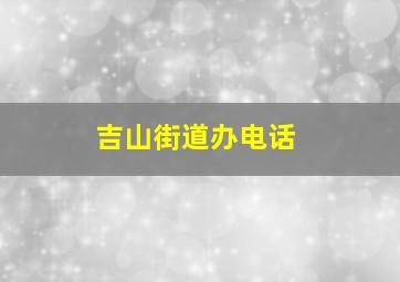 吉山街道办电话