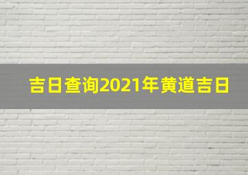 吉日查询2021年黄道吉日