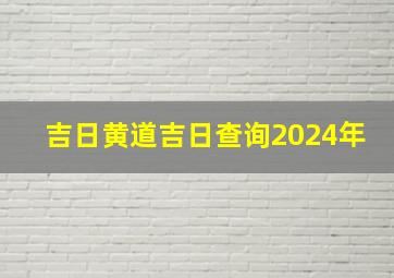 吉日黄道吉日查询2024年