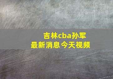 吉林cba孙军最新消息今天视频