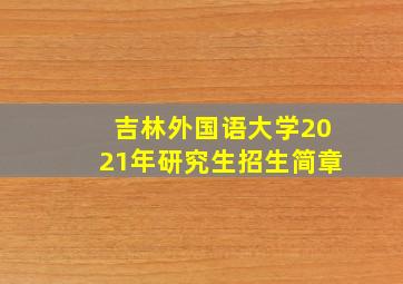 吉林外国语大学2021年研究生招生简章