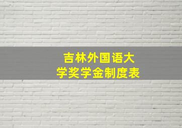 吉林外国语大学奖学金制度表