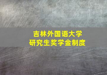 吉林外国语大学研究生奖学金制度