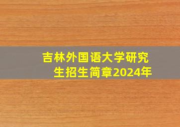 吉林外国语大学研究生招生简章2024年