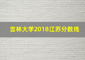 吉林大学2018江苏分数线