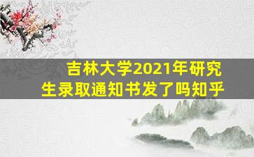 吉林大学2021年研究生录取通知书发了吗知乎