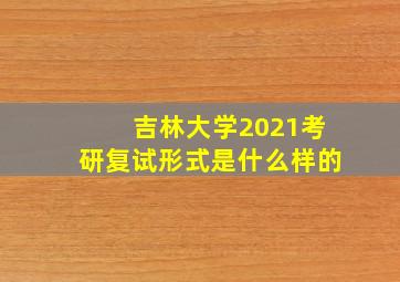 吉林大学2021考研复试形式是什么样的