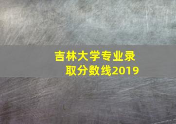 吉林大学专业录取分数线2019