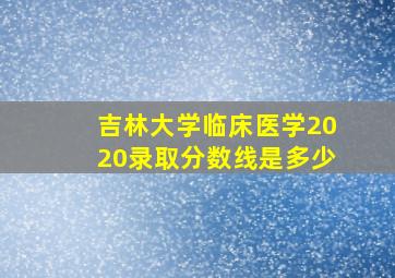 吉林大学临床医学2020录取分数线是多少